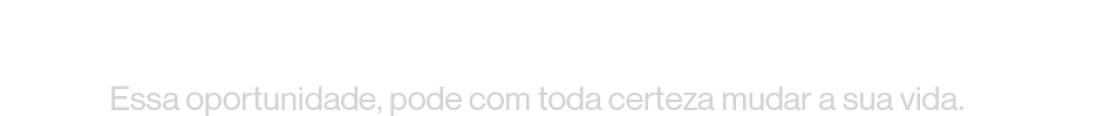 Essa oportunidade pode com toda certeza mudar a sua vida